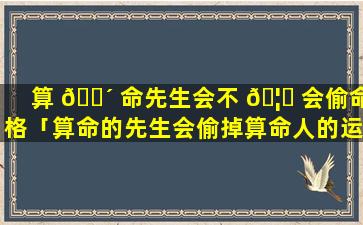 算 🌴 命先生会不 🦅 会偷命格「算命的先生会偷掉算命人的运气吗」